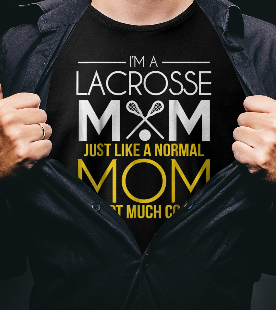 I'm A Lacrosse Mom Just Like A Normal Mom Except Much Cooler T-Shirt