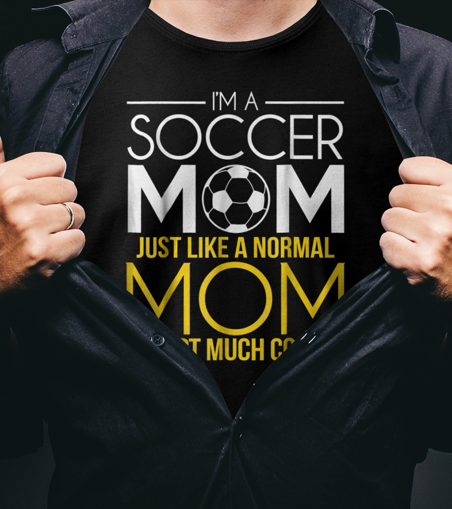 I'm A Soccer Mom Just Like A Normal Mom Except Much Cooler T-Shirt