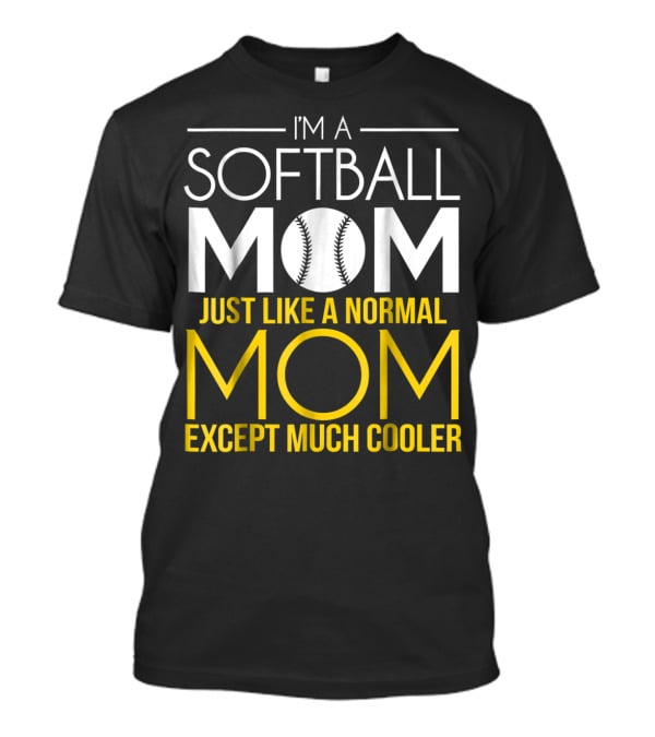 I'm A Softball Mom Just Like A Normal Mom Except Much Cooler T-Shirt