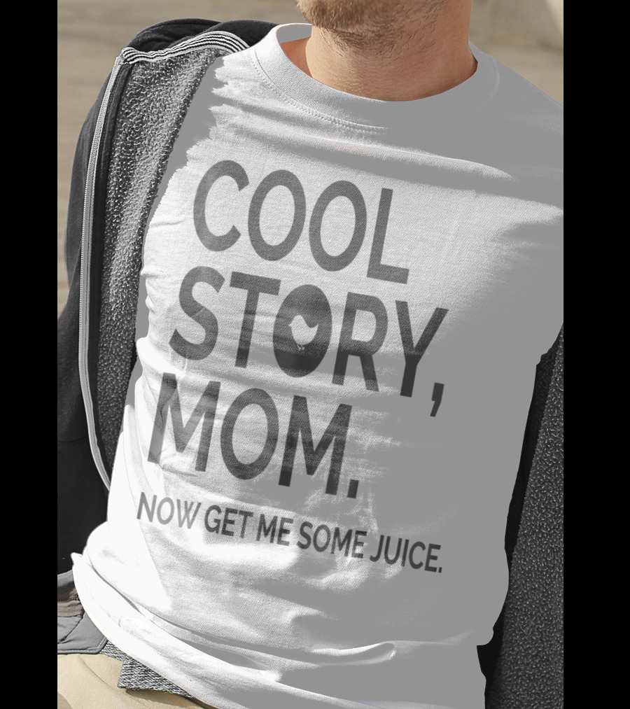Cool Story Mom Now Get ME Some Juice T-Shirt