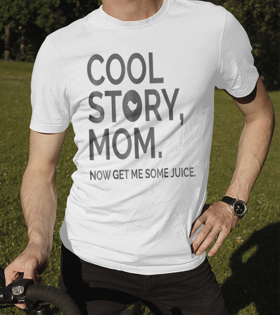 Cool Story Mom Now Get ME Some Juice T-Shirt
