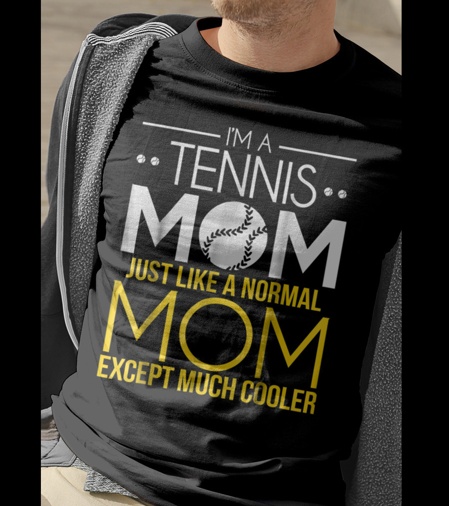 I'm A Tennis Mom Just Like A Normal Mom Except Much Cooler T-Shirt