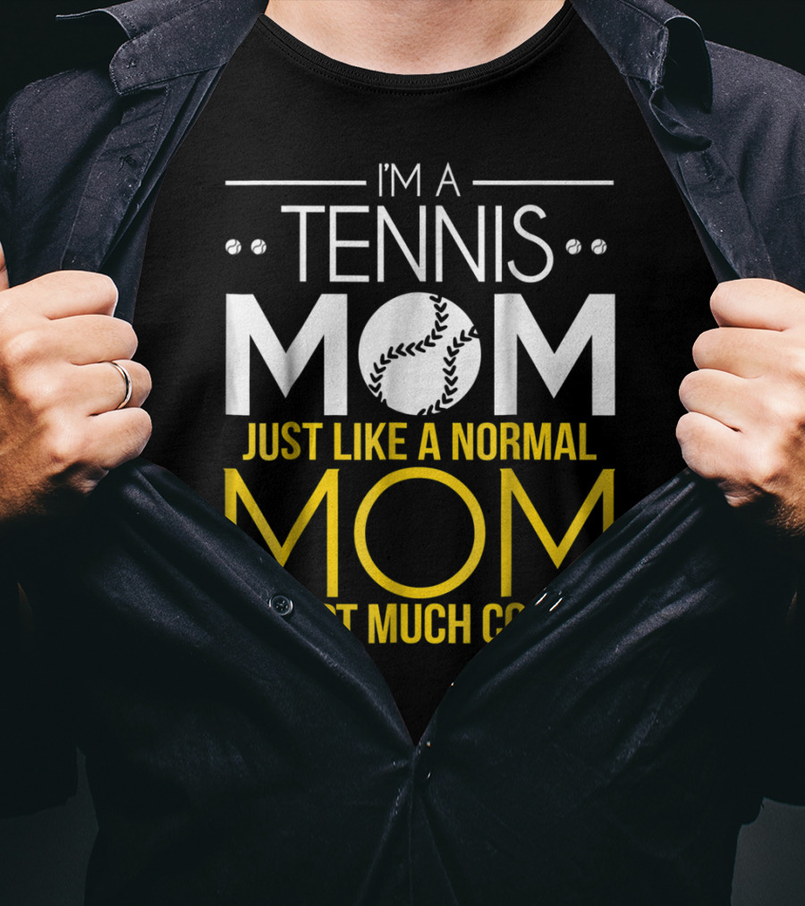 I'm A Tennis Mom Just Like A Normal Mom Except Much Cooler T-Shirt