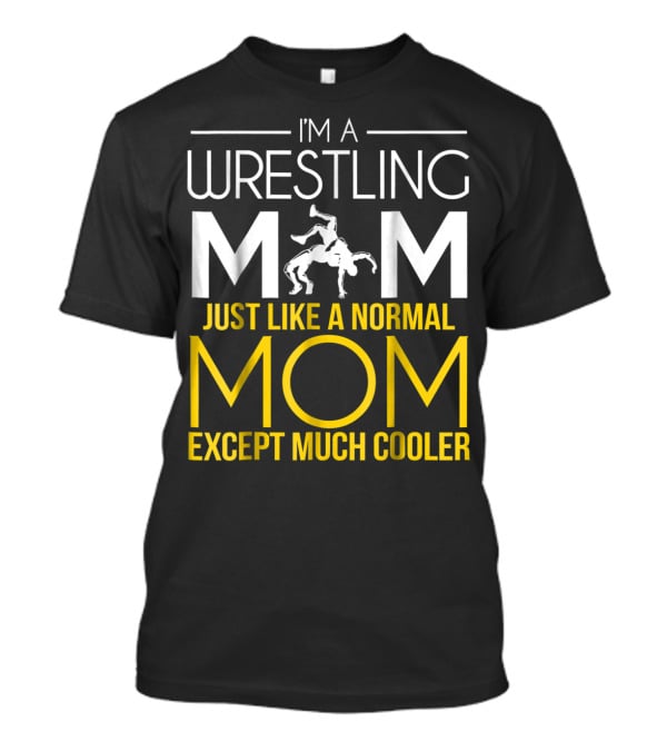 I'm A Wrestling Mom Just Like A Normal Mom Except Much Cooler T-Shirt