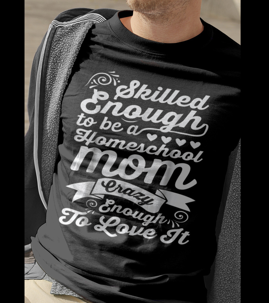 Skilled Enough To Be A Homeschool Mom Crazy Enough To Love It T-Shirt
