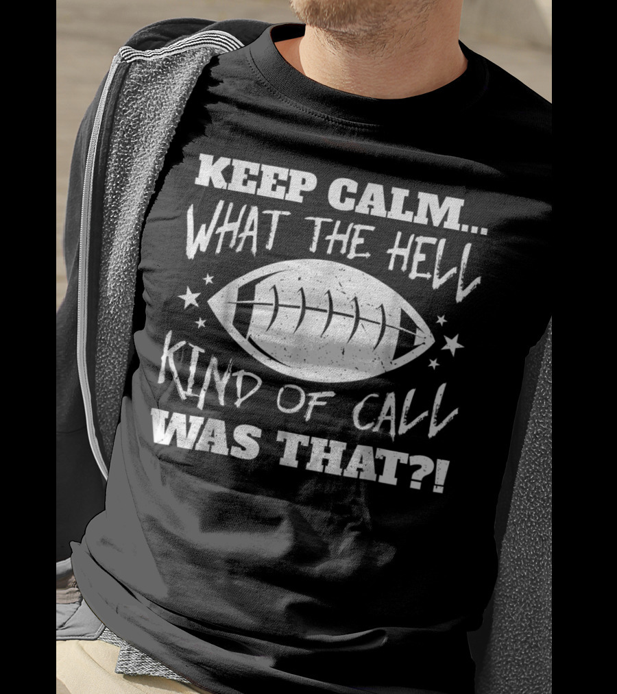 Keep Calm What The Hell Kind Of Call Was That Football T-Shirt