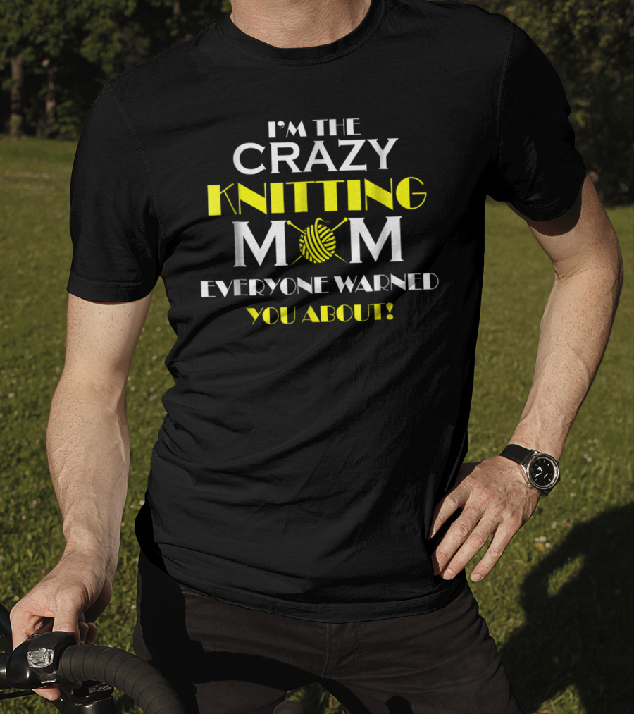I'm The Crazy Knitting Mom Everyone Warned You About T-Shirt