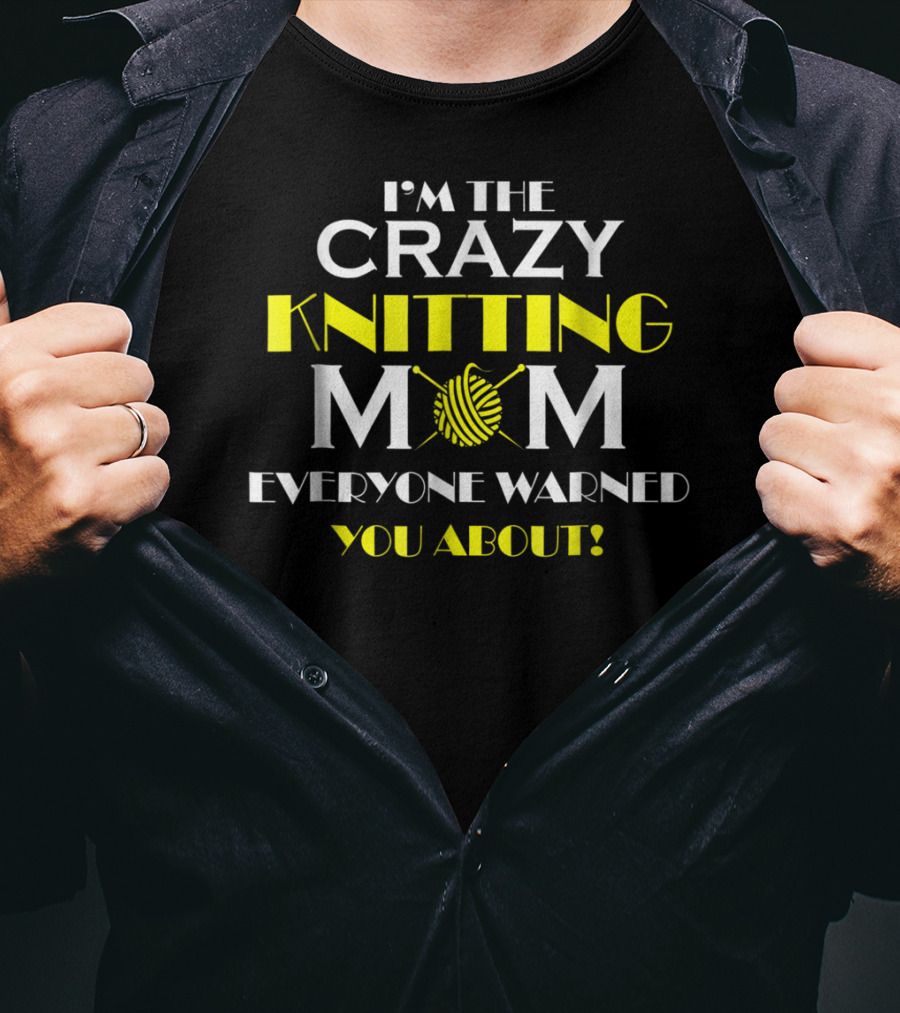 I'm The Crazy Knitting Mom Everyone Warned You About T-Shirt