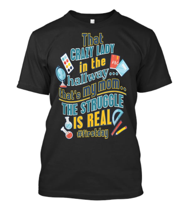 That Crazy Lady In The Hallway That's My Mom The Struggle Is Real #FirstDay T-Shirt