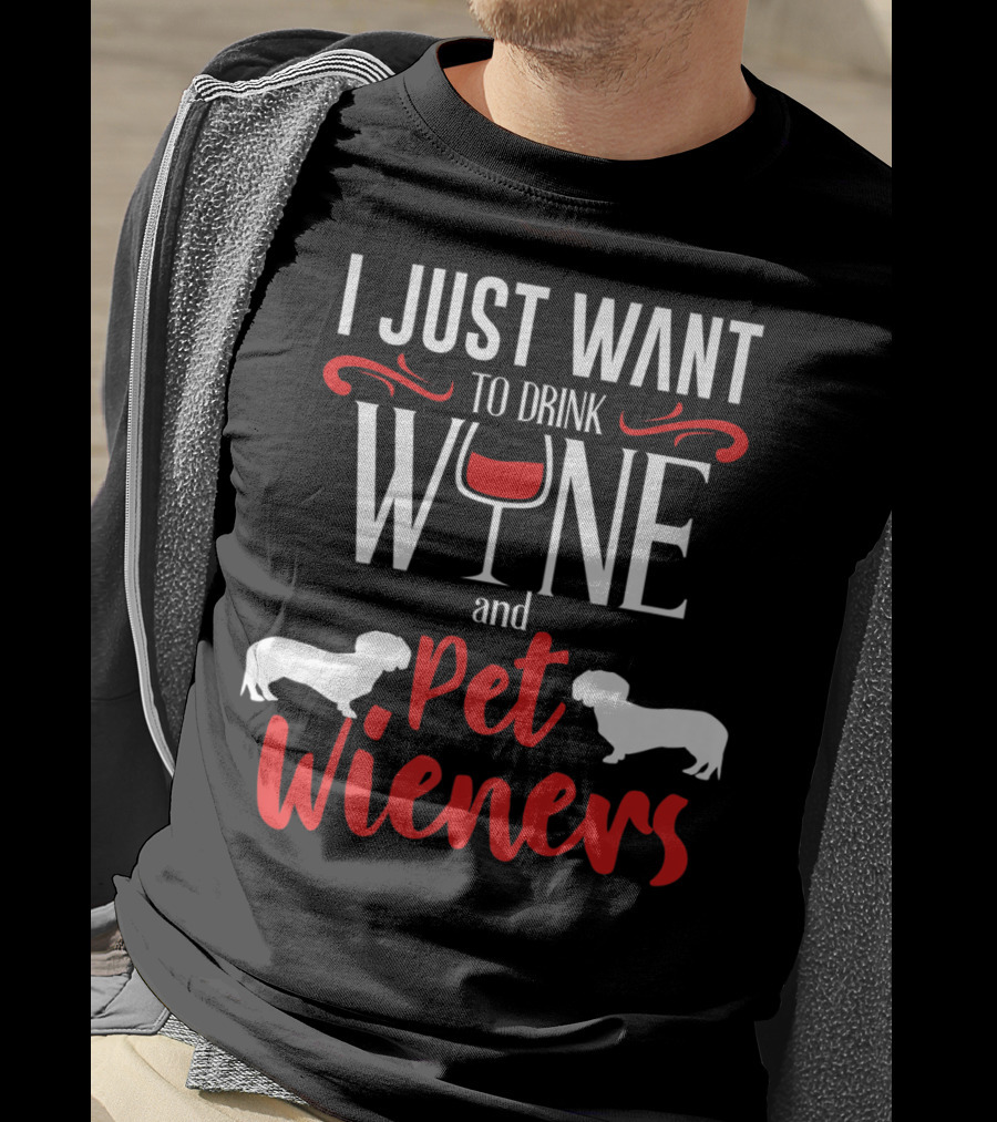 I Just Want To Drink Wine And Pet Wieners Dachshund Wiener Dog Wine Lover Dog Doxie T-Shirt