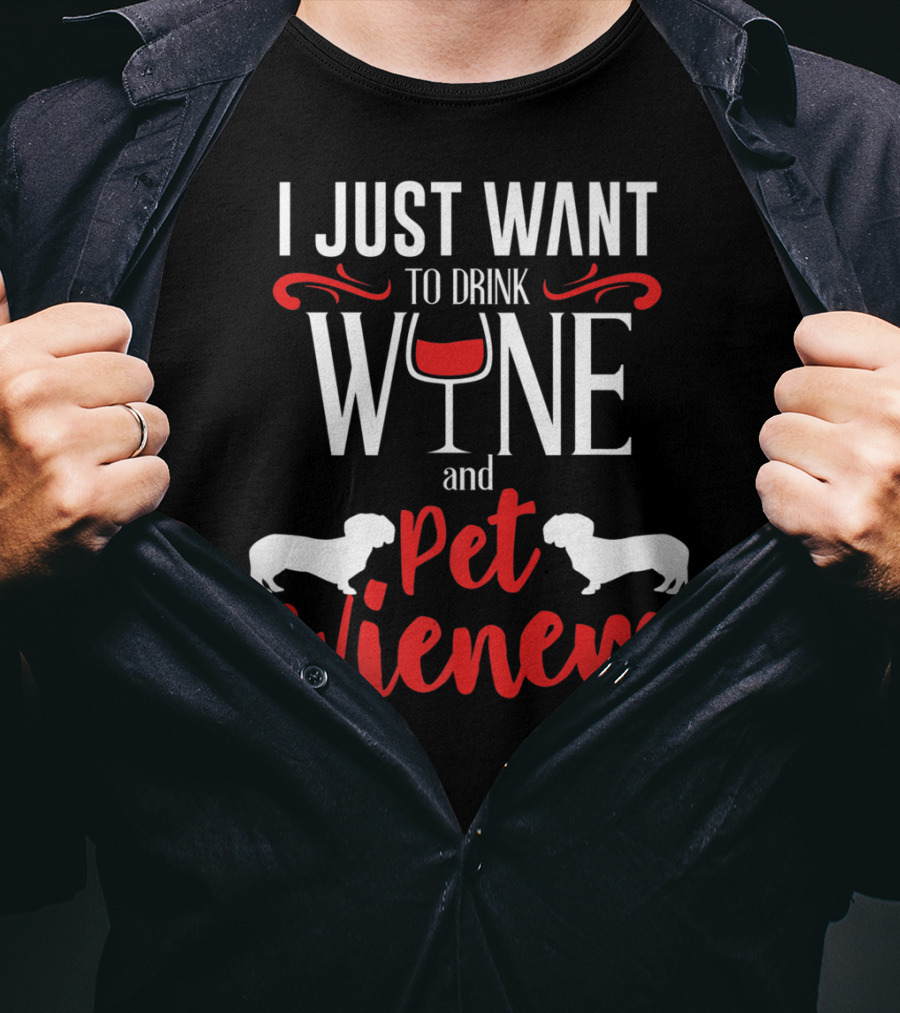 I Just Want To Drink Wine And Pet Wieners Dachshund Wiener Dog Wine Lover Dog Doxie T-Shirt