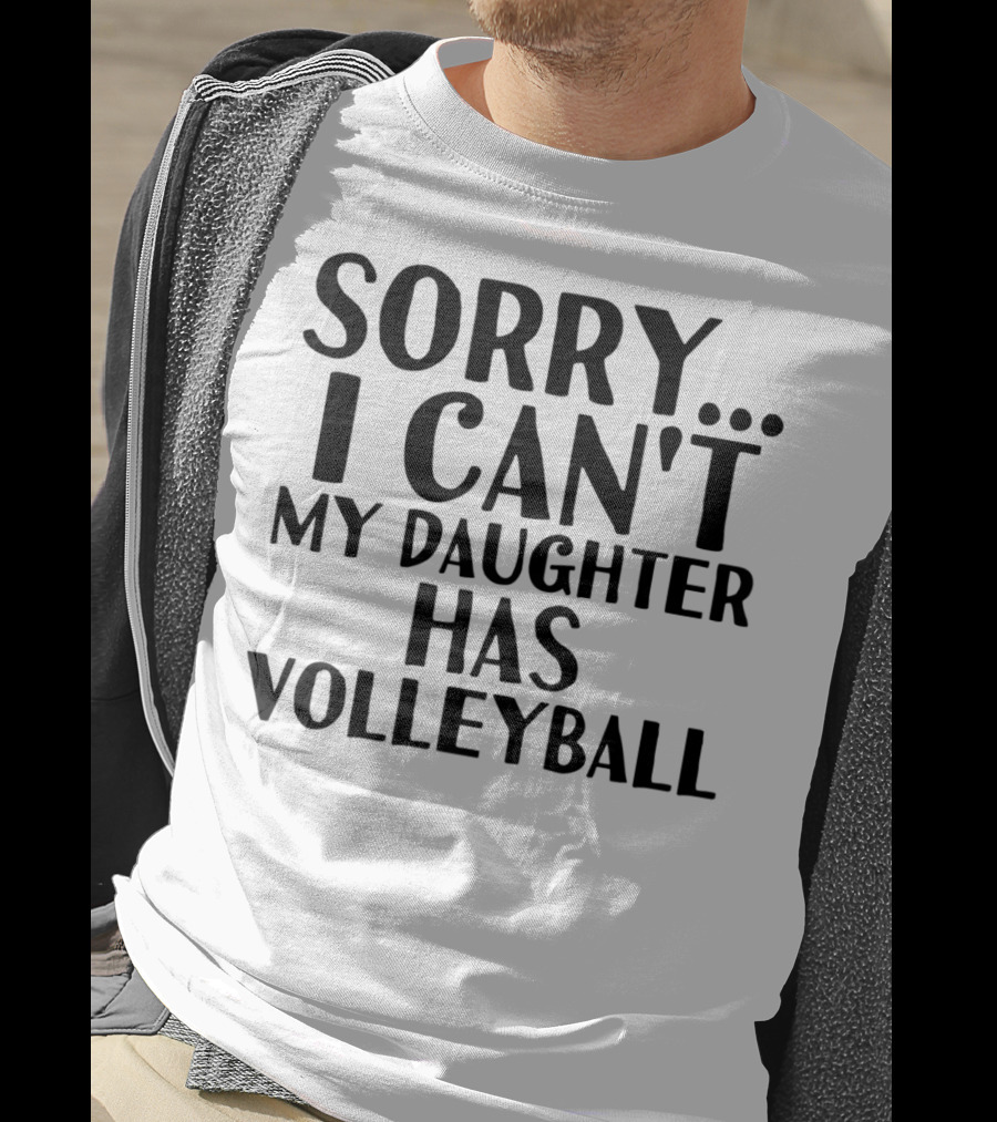 Sorry I Can't My Daughter Has Volleyball T-Shirt
