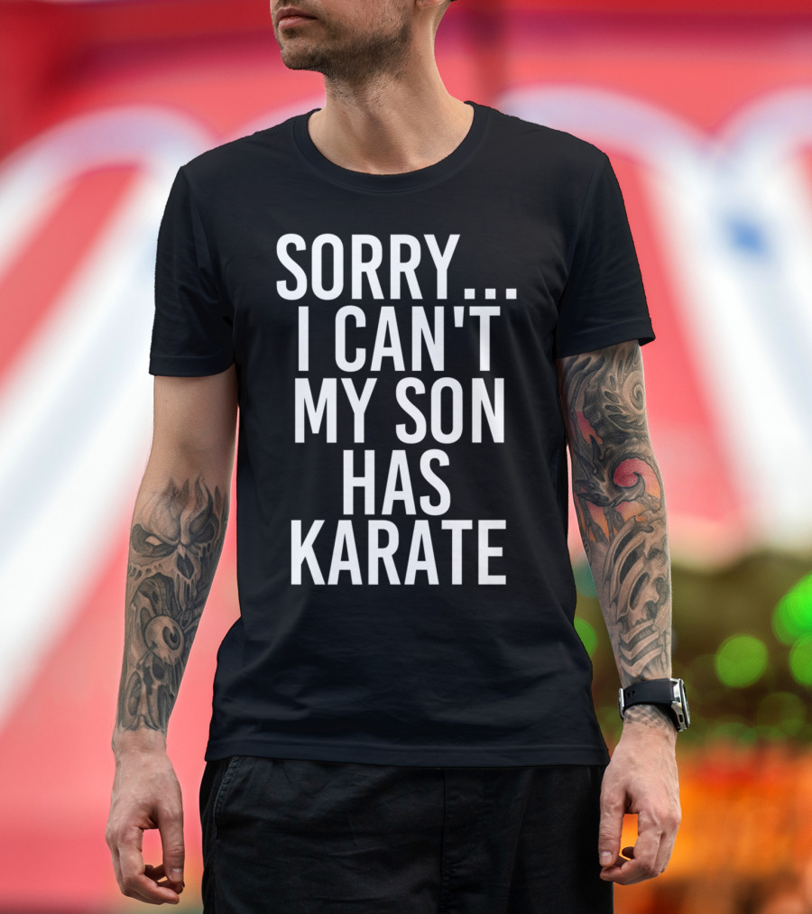 Sorry I Can't My Son Has Karate T-Shirt