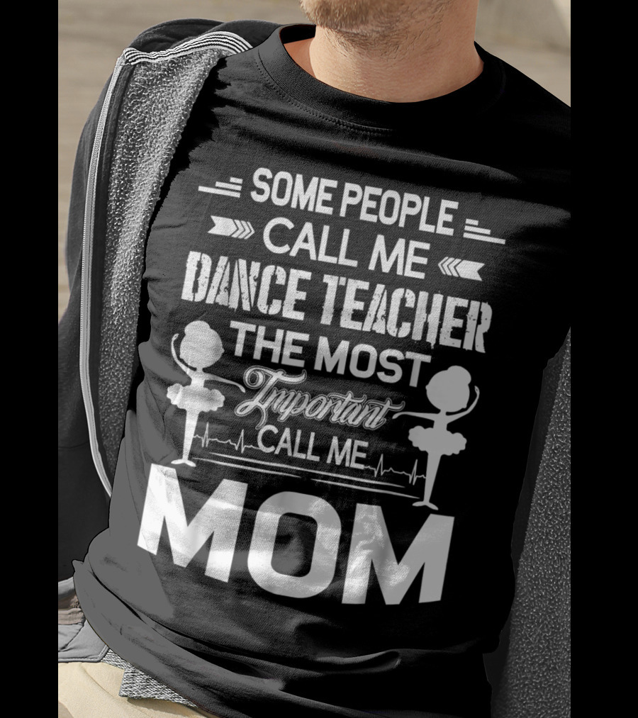 Some People Call ME Dance Teacher The Most Important Call ME Mom T-Shirt