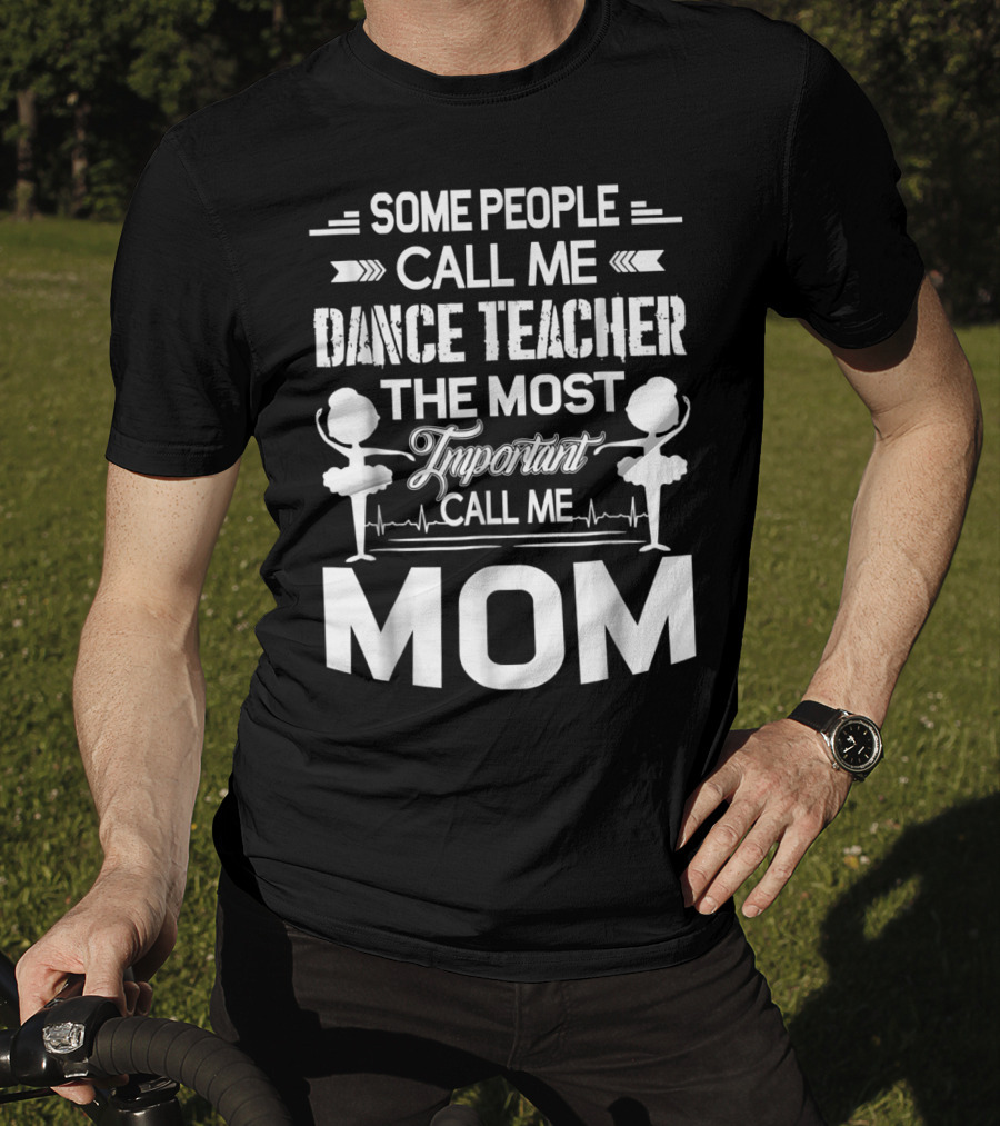 Some People Call ME Dance Teacher The Most Important Call ME Mom T-Shirt