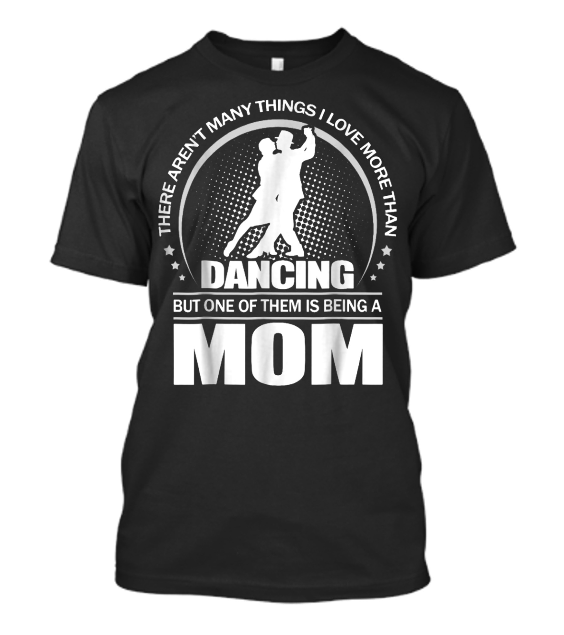 There Aren't Many Things I Love More Than Dancing But One Of Them Is Being A Mom T-Shirt