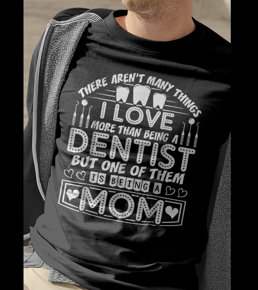 There Aren't Many Things I Love More Than Being A Dentist But One Of Them Is Being A Mom T-Shirt
