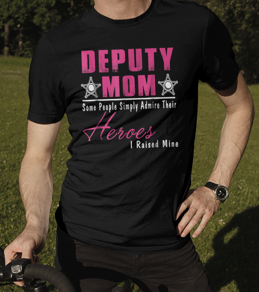 Deputy Mom Some People Simply Admire Their Heroes I Raised Mine T-Shirt