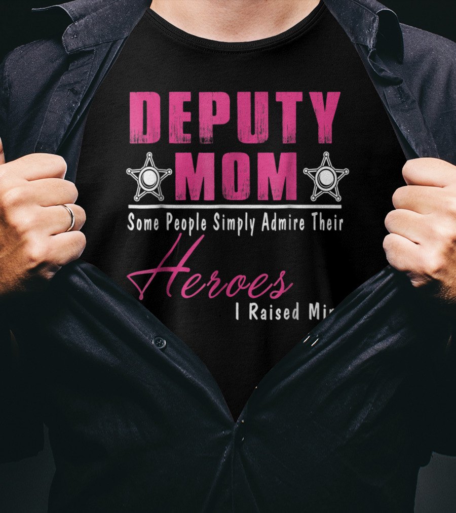 Deputy Mom Some People Simply Admire Their Heroes I Raised Mine T-Shirt