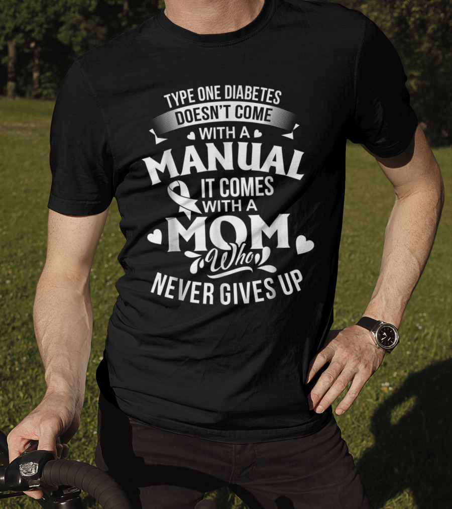 Type One Diabetes Doesn't Come With A Manual It Comes With A Mom Who Never Gives Up T-Shirt