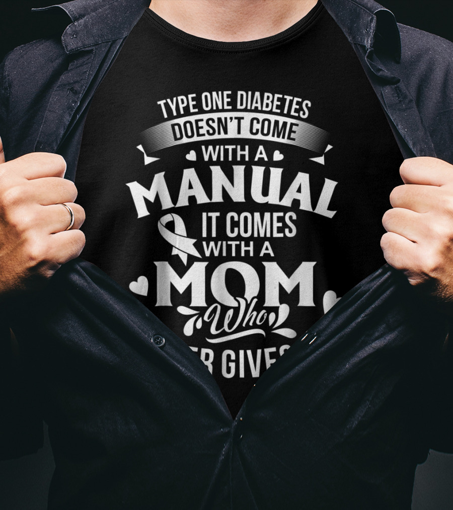 Type One Diabetes Doesn't Come With A Manual It Comes With A Mom Who Never Gives Up T-Shirt