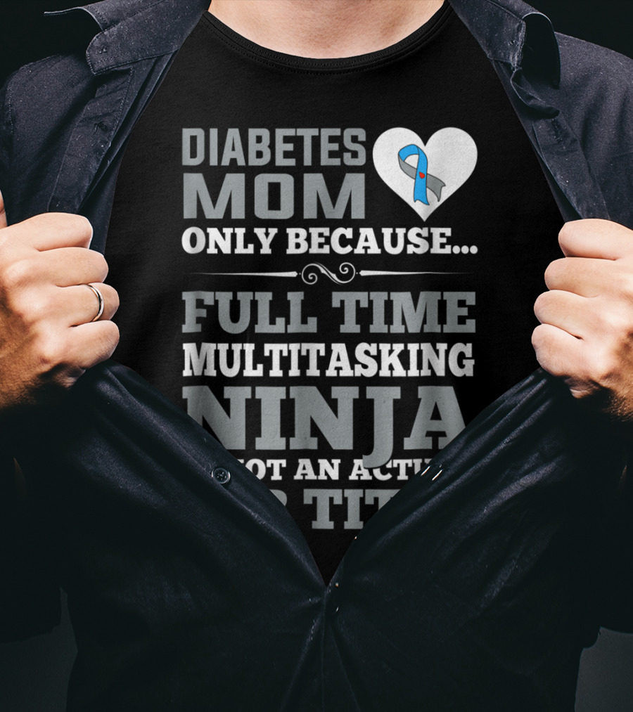 Diabetes Mom Only Because Full Time Multitasking Ninja Is Not An Actual Job Title T-Shirt