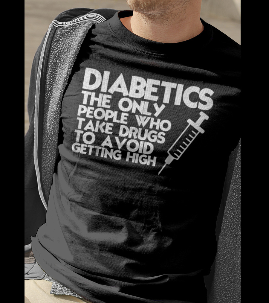 Diabetics The Only People Who Take Drugs To Avoid Getting High T-Shirt