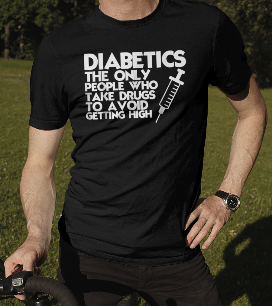 Diabetics The Only People Who Take Drugs To Avoid Getting High T-Shirt