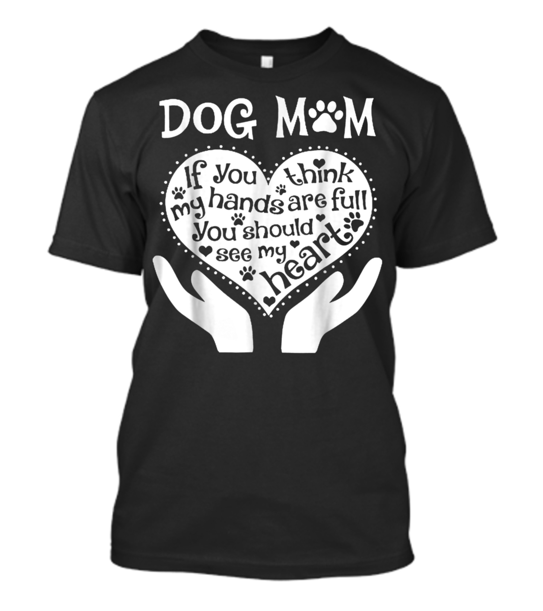 Dog Mom If You Think My Hands Are Full You Should See My Heart Paw Print Heart T-Shirt