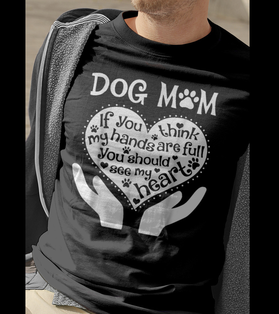 Dog Mom If You Think My Hands Are Full You Should See My Heart Paw Print Heart T-Shirt