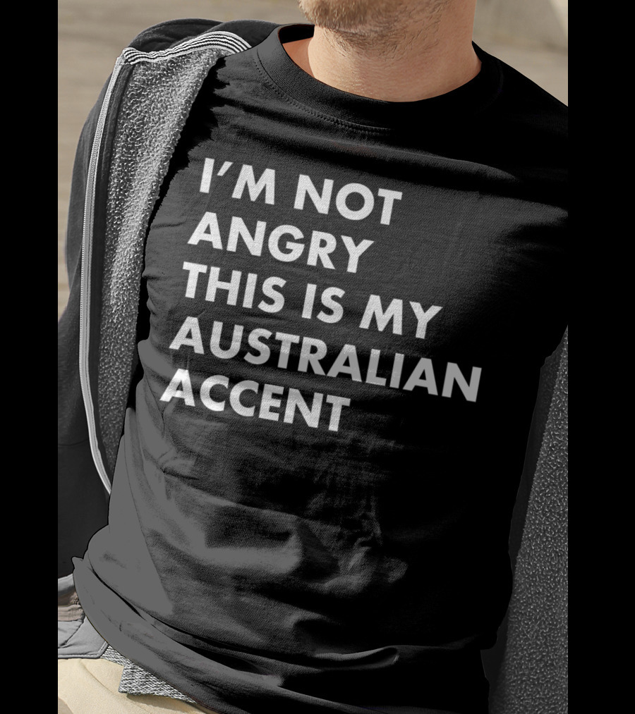 I'm Not Angry This Is My Australian Accent Funny Saying T-Shirt