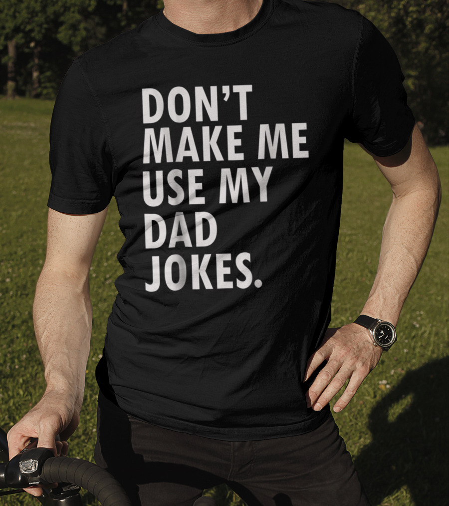 Don't Make Me Use My Dad Jokes Funny Saying Dad Bod Father's Day Dad Joke T-Shirt