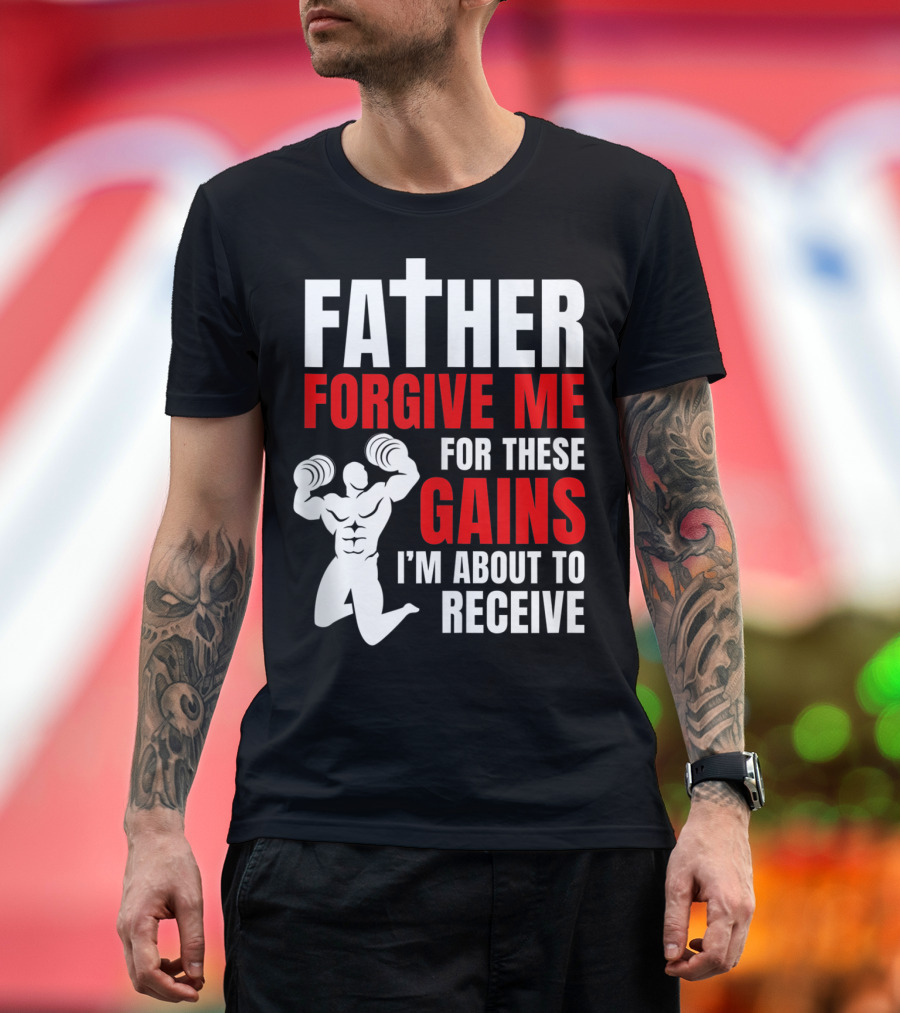Father Forgive Me for These Gains I'm About to Receive T-Shirt