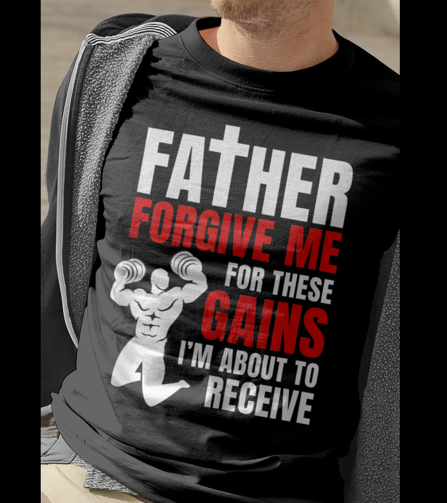 Father Forgive Me For These Gains I'm About To Receive T-Shirt