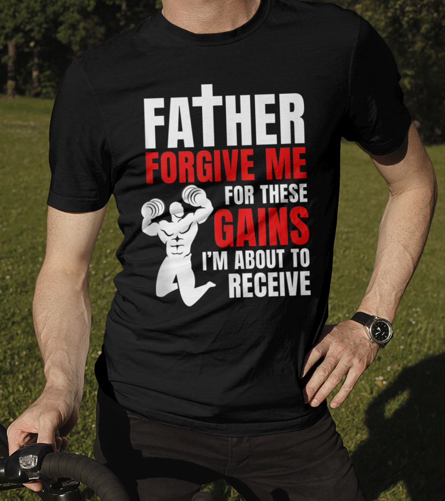 Father Forgive Me For These Gains I'm About To Receive T-Shirt