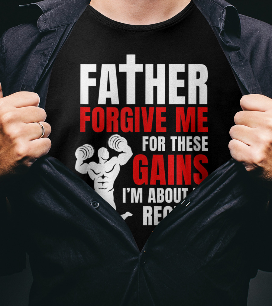 Father Forgive Me For These Gains I'm About To Receive T-Shirt