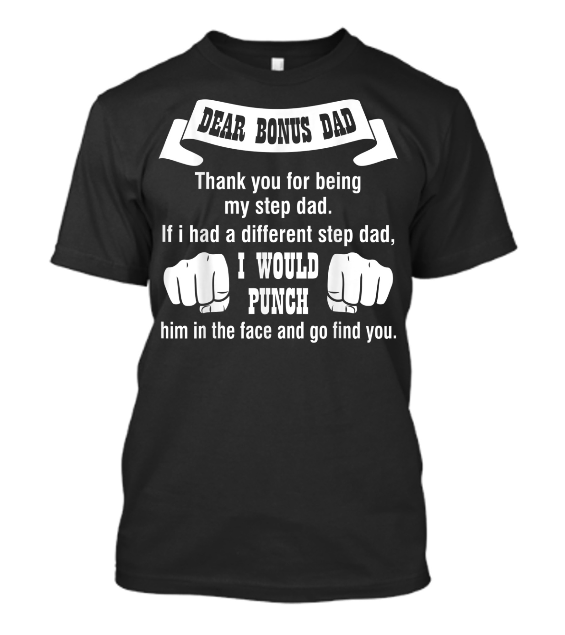 Dear Bonus Dad Thank You For Being My Step Dad If I Had A Different Step Dad I Would Punch Him In The Face And Go Find You T-Shirt