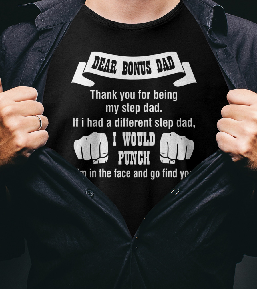 Dear Bonus Dad Thank You For Being My Step Dad If I Had A Different Step Dad I Would Punch Him In The Face And Go Find You T-Shirt