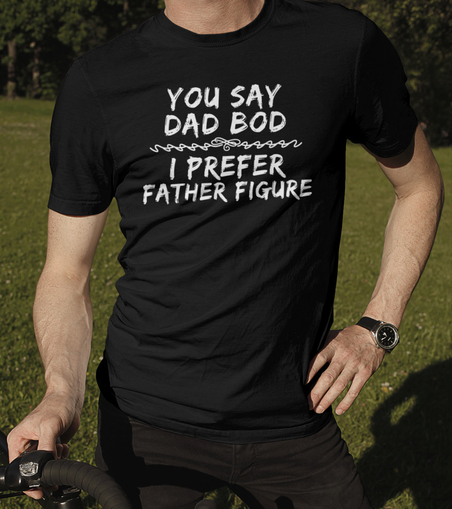 You Say Dad Bod I Prefer Father Figure Mens T-Shirt