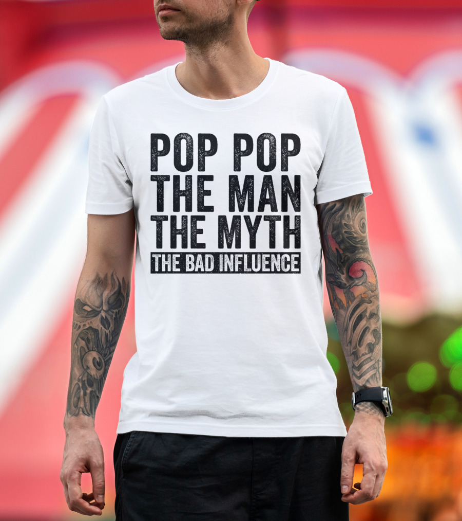 Pop Pop The Man The Myth The Bad Influence Iconic Phrase T-Shirt