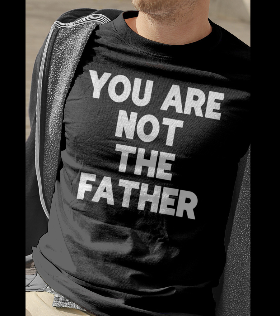 You Are Not The Father Humor T-Shirt
