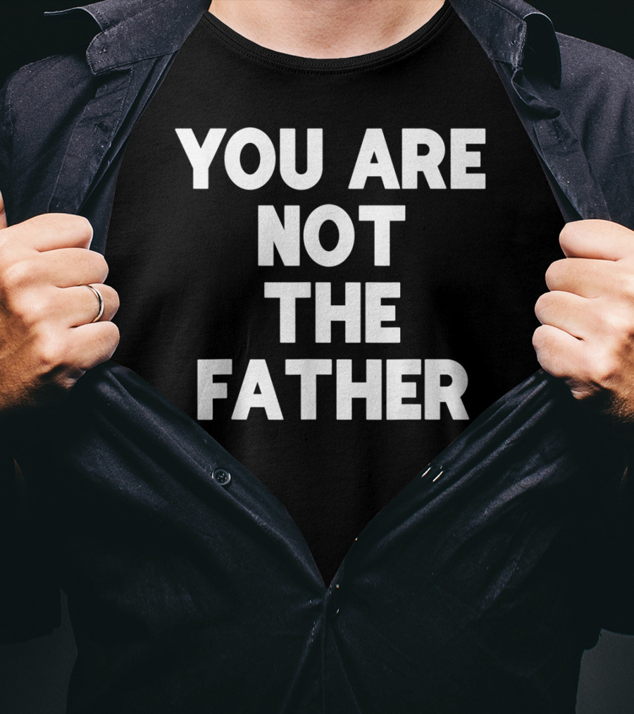 You Are Not The Father Humor T-Shirt
