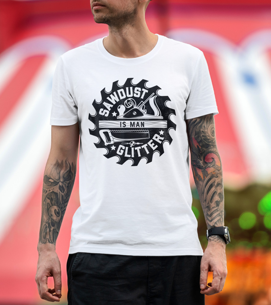 Sawdust Is Man Glitter Woodworking Dad Father Saw Blade Planes Tools T-Shirt