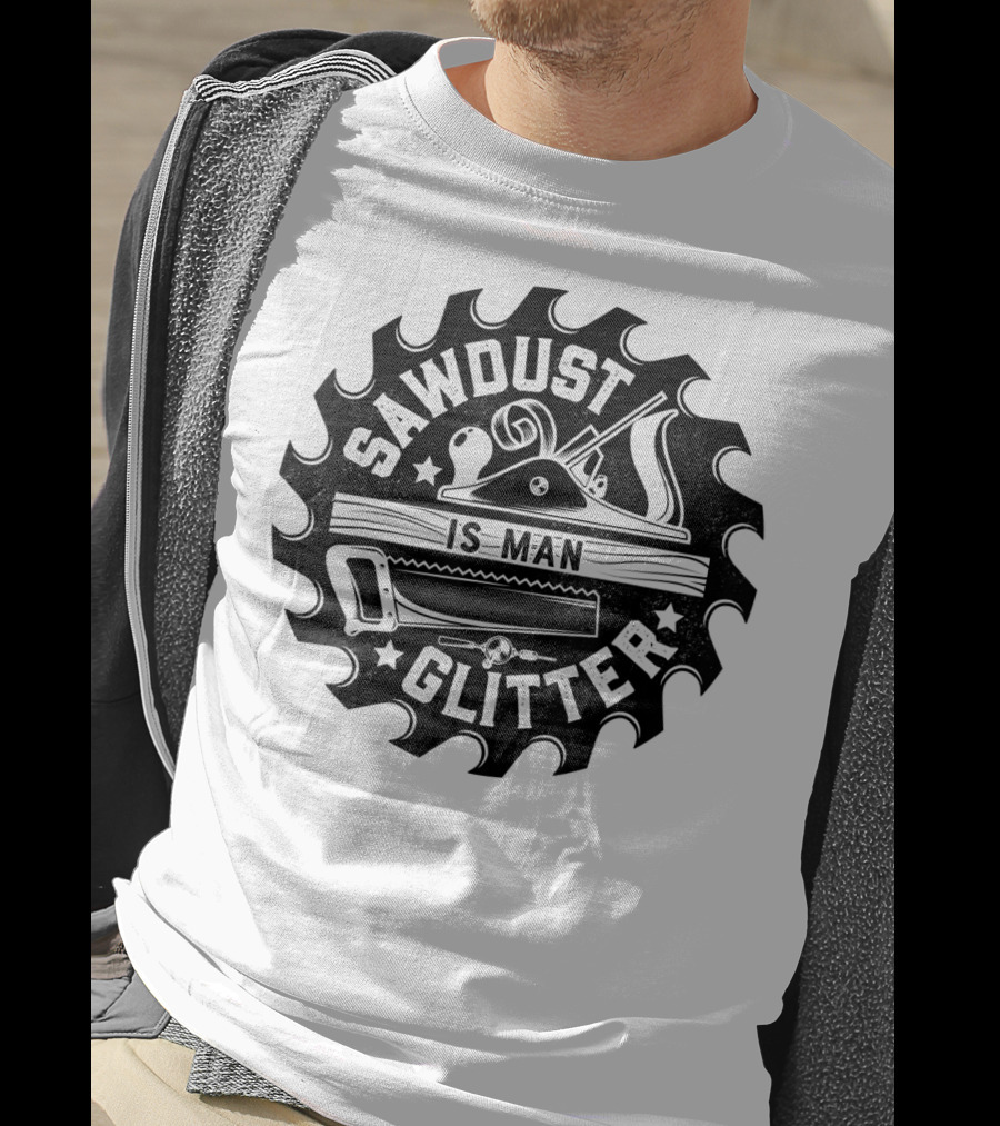 Sawdust Is Man Glitter Woodworking Dad Father Saw Blade Planes Tools T-Shirt