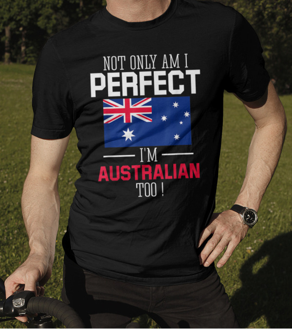 Not Only Am I Perfect I'm Australian Too Flag T-Shirt