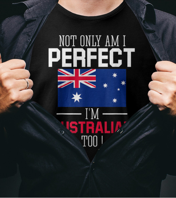 Not Only Am I Perfect I'm Australian Too Flag T-Shirt