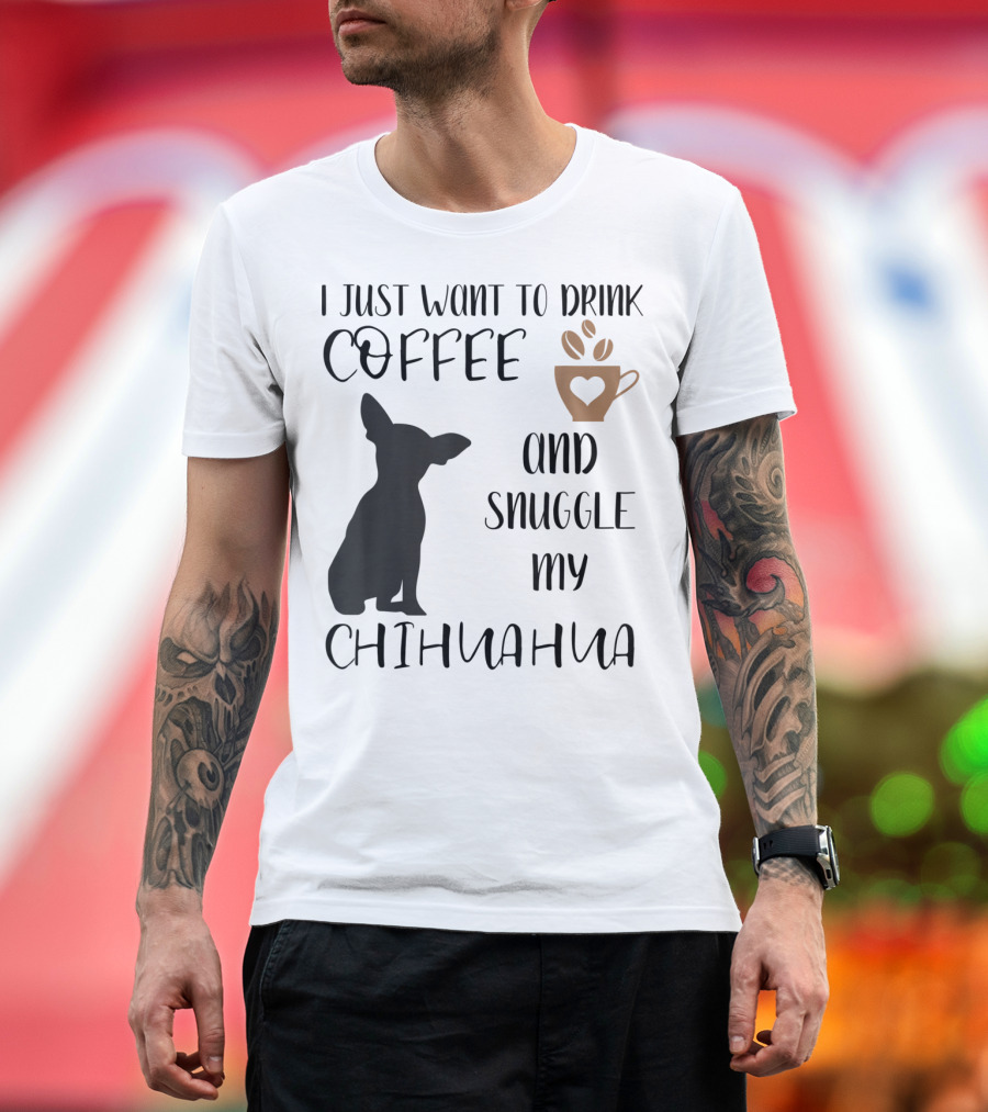 I Just Want To Drink Coffee with Heart Mug and Snuggle My Chihuahua T-Shirt