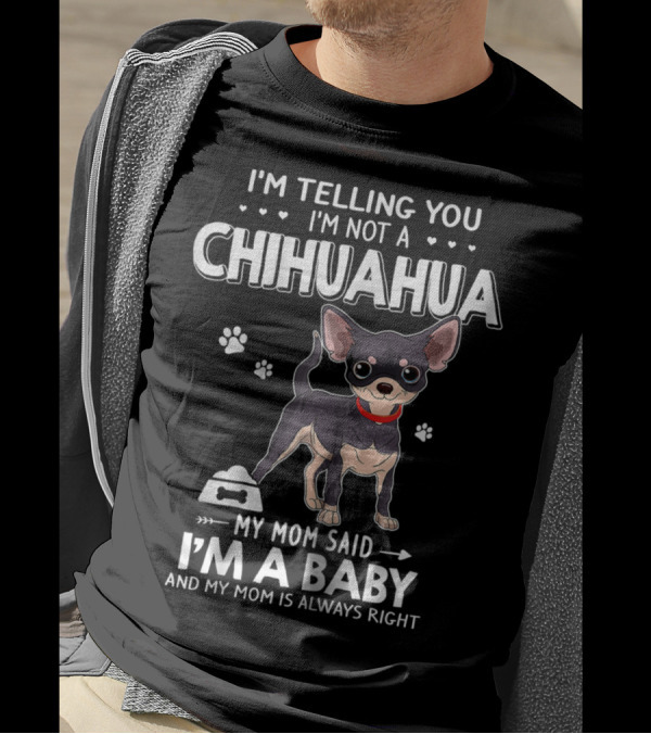 I'm Telling You I'm Not Chihuahua My Mom Said I'm A Baby And My Mom Is Always Right T-Shirt