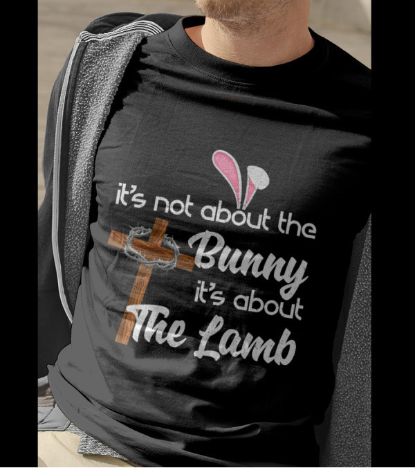 It's Not About The Bunny It's About The Lamb Cross And Thorns T-Shirt