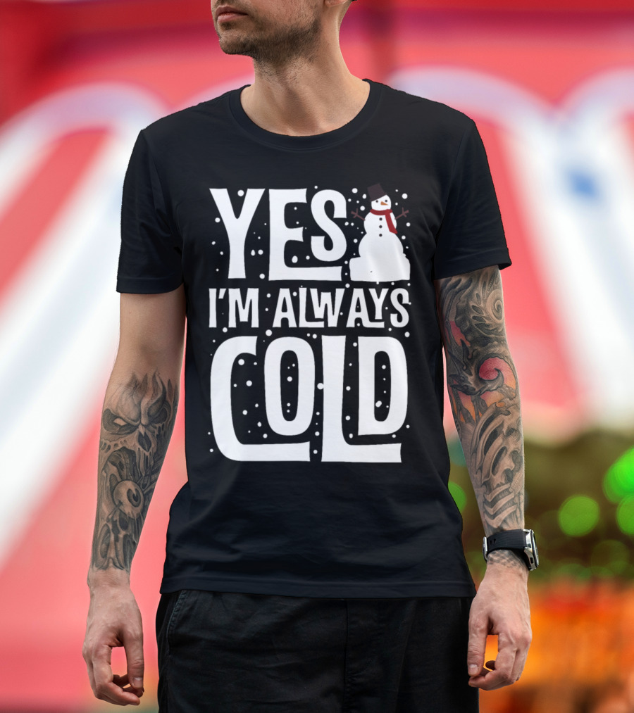 Yes I'm Always Cold Funny Snowman Winter T-Shirt